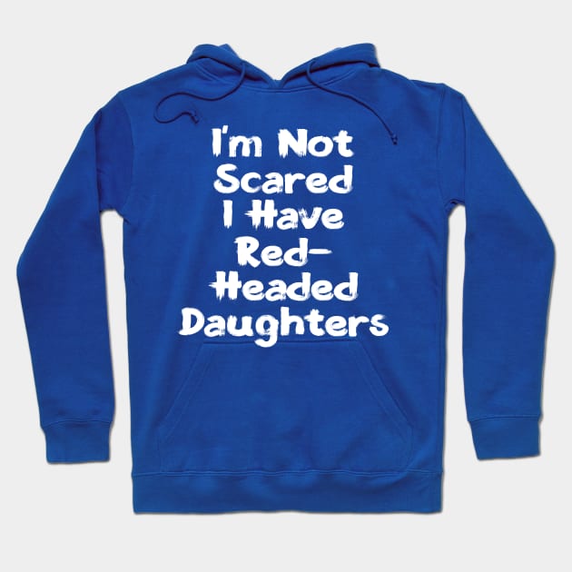 I'm Not Scared | I Have Red-Headed Daughters T-Shirt Hoodie by TeesByJay